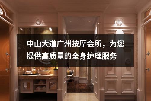 中山大道广州按摩会所，为您提供高质量的全身护理服务