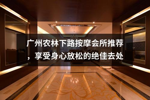 广州农林下路按摩会所推荐，享受身心放松的绝佳去处
