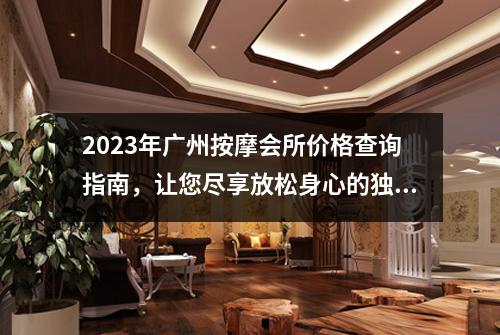 2023年广州按摩会所价格查询指南，让您尽享放松身心的独特体验