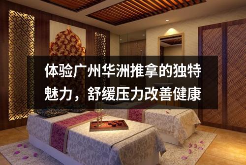 体验广州华洲推拿的独特魅力，舒缓压力改善健康