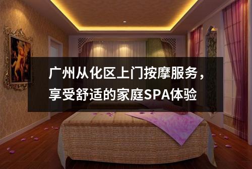 广州从化区上门按摩服务，享受舒适的家庭SPA体验