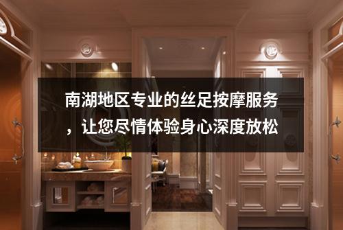 南湖地区专业的丝足按摩服务，让您尽情体验身心深度放松