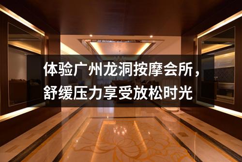体验广州龙洞按摩会所，舒缓压力享受放松时光