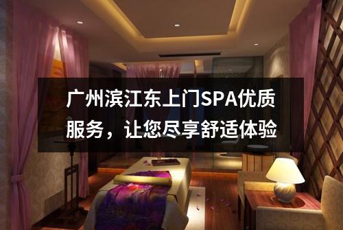 广州滨江东上门SPA优质服务，让您尽享舒适体验