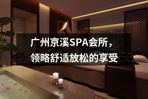 广州京溪SPA会所，领略舒适放松的享受