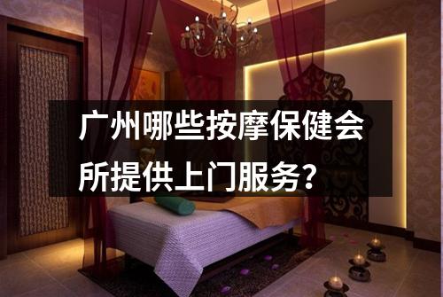 广州哪些按摩保健会所提供上门服务？