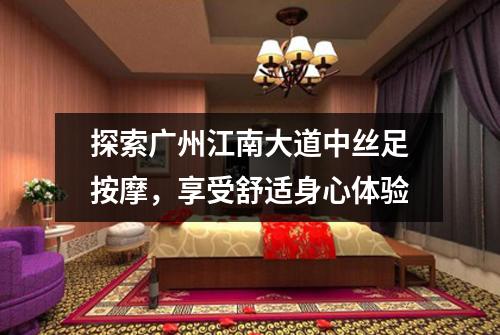 探索广州江南大道中丝足按摩，享受舒适身心体验