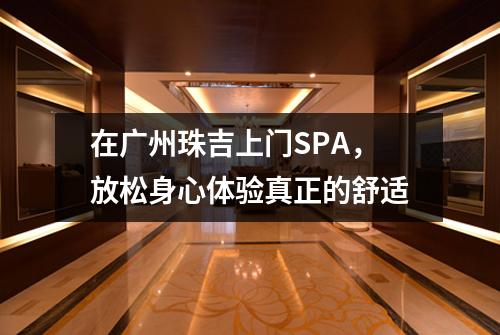 在广州珠吉上门SPA，放松身心体验真正的舒适