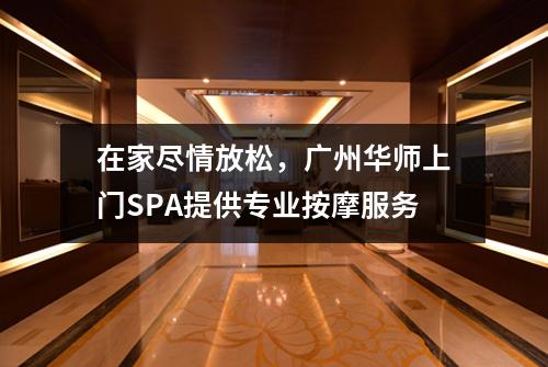 在家尽情放松，广州华师上门SPA提供专业按摩服务