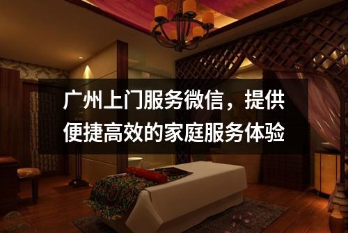 广州上门服务微信，提供便捷高效的家庭服务体验
