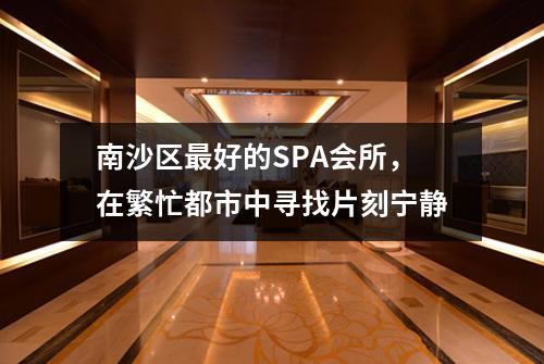 南沙区最好的SPA会所，在繁忙都市中寻找片刻宁静