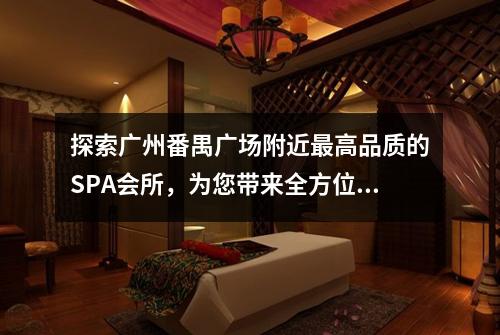探索广州番禺广场附近最高品质的SPA会所，为您带来全方位舒适体验