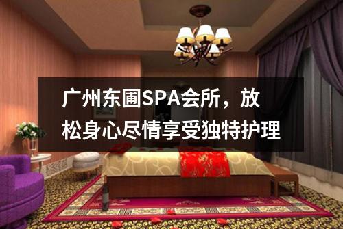 广州东圃SPA会所,放松身心尽情享受独特护理