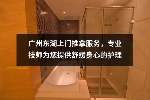 广州东湖上门推拿服务，专业技师为您提供舒缓身心的护理