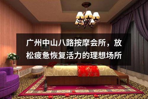 广州中山八路按摩会所，放松疲惫恢复活力的理想场所
