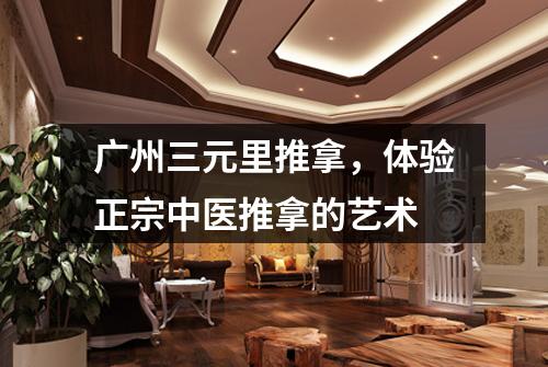 广州三元里推拿，体验正宗中医推拿的艺术