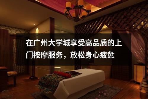 在广州大学城享受高品质的上门按摩服务，放松身心疲惫
