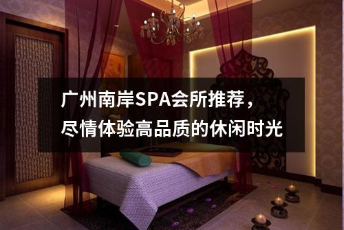 广州南岸SPA会所推荐，尽情体验高品质的休闲时光