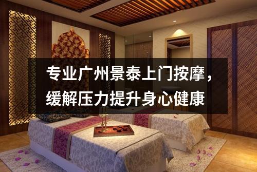 专业广州景泰上门按摩，缓解压力提升身心健康