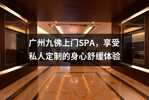 广州九佛上门SPA，享受私人定制的身心舒缓体验