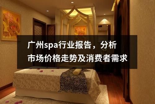 广州spa行业报告，分析市场价格走势及消费者需求