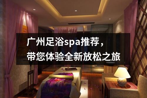 广州足浴spa推荐，带您体验全新放松之旅
