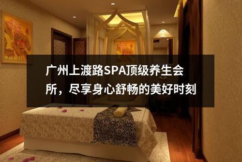 广州上渡路SPA顶级养生会所，尽享身心舒畅的美好时刻