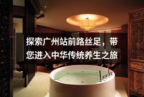探索广州站前路丝足，带您进入中华传统养生之旅