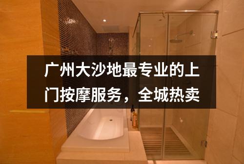 广州大沙地最专业的上门按摩服务，全城热卖