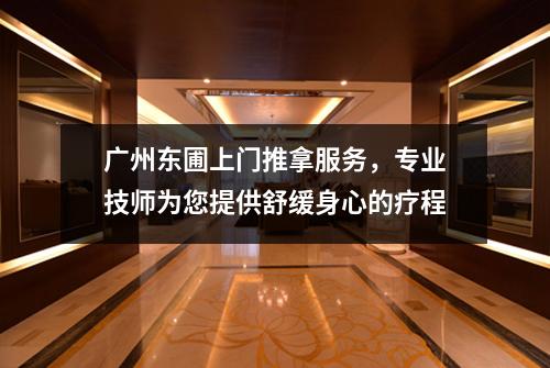 广州东圃上门推拿服务，专业技师为您提供舒缓身心的疗程