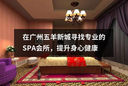 在广州五羊新城寻找专业的SPA会所，提升身心健康