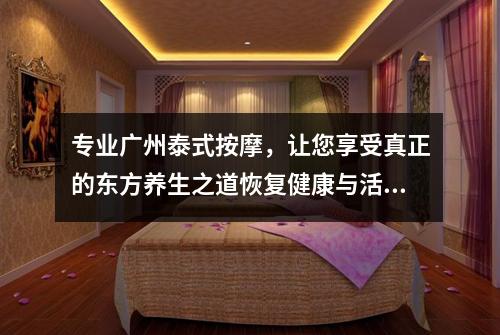 专业广州泰式按摩，让您享受真正的东方养生之道恢复健康与活力