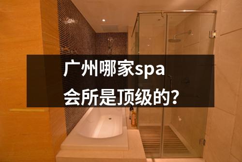 广州哪家spa会所是顶级的？