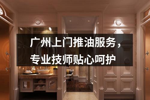 广州上门推油服务，专业技师贴心呵护