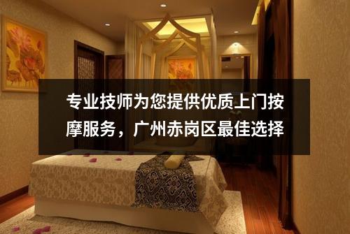 专业技师为您提供优质上门按摩服务，广州赤岗区最佳选择