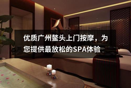 优质广州鳌头上门按摩，为您提供最放松的SPA体验