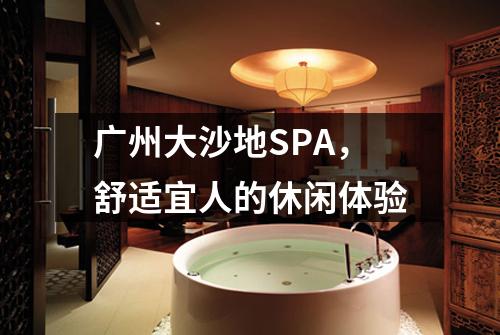 广州大沙地SPA，舒适宜人的休闲体验
