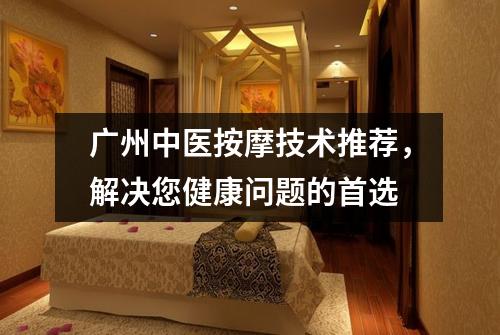 广州中医按摩技术推荐，解决您健康问题的首选