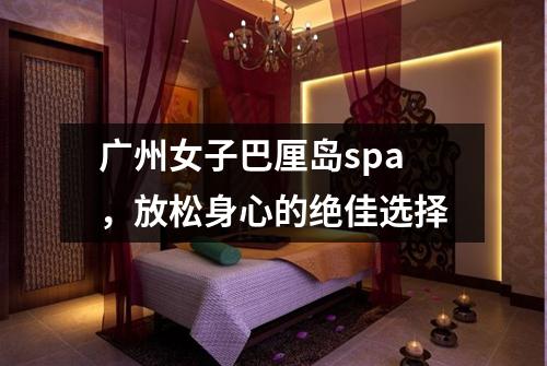 广州女子巴厘岛spa，放松身心的绝佳选择