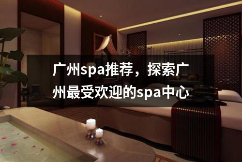 广州spa推荐，探索广州最受欢迎的spa中心