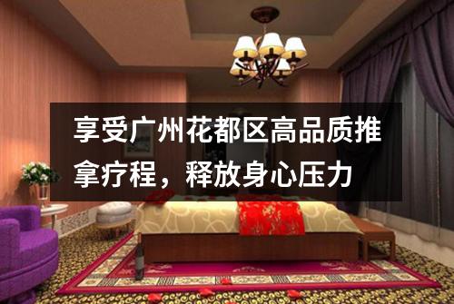 享受广州花都区高品质推拿疗程，释放身心压力