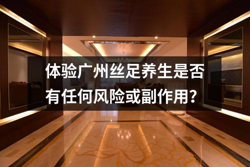 体验广州丝足养生是否有任何风险或副作用？
