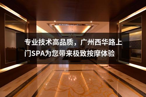 专业技术高品质，广州西华路上门SPA为您带来极致按摩体验