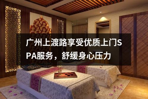 广州上渡路享受优质上门SPA服务，舒缓身心压力