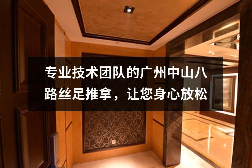 专业技术团队的广州中山八路丝足推拿，让您身心放松