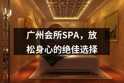 广州会所SPA，放松身心的绝佳选择