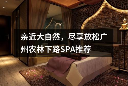 亲近大自然，尽享放松广州农林下路SPA推荐