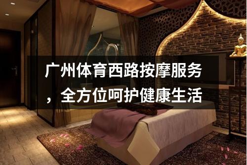 广州体育西路按摩服务，全方位呵护健康生活