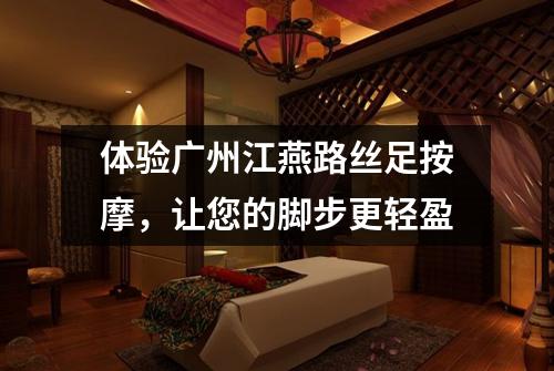 体验广州江燕路丝足按摩，让您的脚步更轻盈