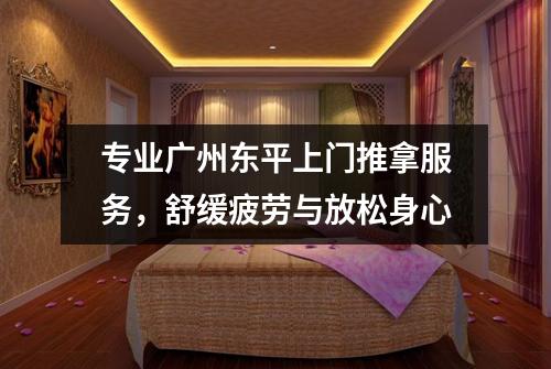 专业广州东平上门推拿服务，舒缓疲劳与放松身心